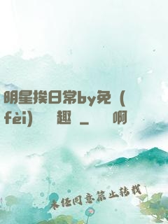 明星挨日常by免費(fèi)閱讀筆趣閣