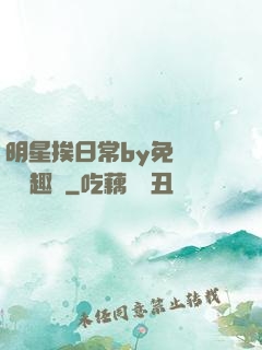 明星挨日常by免費閱讀筆趣閣
