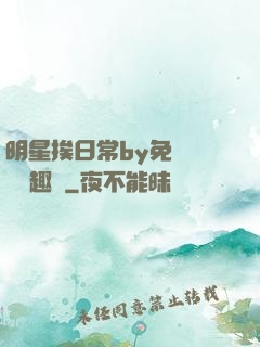 明星挨日常by免費閱讀筆趣閣