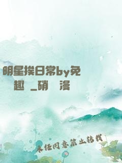 明星挨日常by免費閱讀筆趣閣