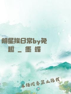 明星挨日常by免費閱讀筆趣閣