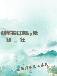 明星挨日常by免費閱讀筆趣閣