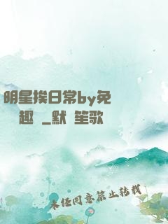 明星挨日常by免費閱讀筆趣閣