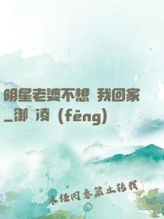 明星老婆不想讓我回家