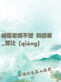 明星老婆不想讓我回家