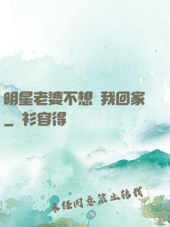 明星老婆不想讓我回家