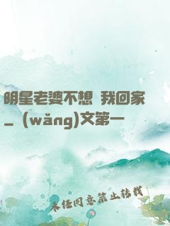明星老婆不想讓我回家