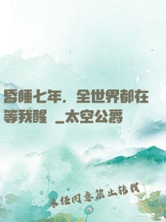 昏睡七年，全世界都在等我醒來