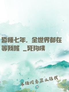 昏睡七年，全世界都在等我醒來
