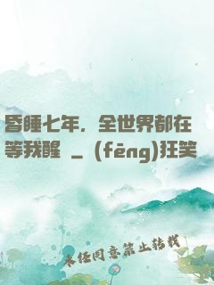 昏睡七年，全世界都在等我醒來