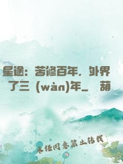 星途：苦修百年，外界過了三萬(wàn)年