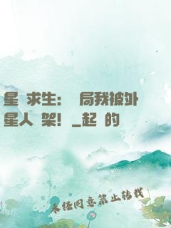 星際求生：開局我被外星人綁架！