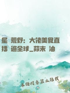 星際荒野：大佬美食直播紅遍全球