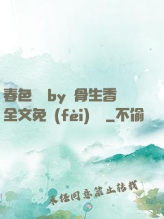 春色無邊by謎骨生香全文免費(fèi)閱讀