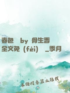 春色無邊by謎骨生香全文免費(fèi)閱讀