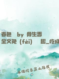 春色無邊by謎骨生香全文免費(fèi)閱讀筆趣