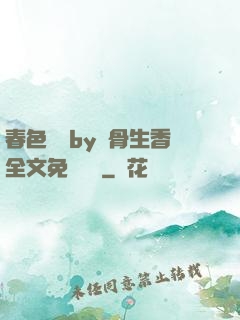 春色無邊by謎骨生香全文免費閱讀