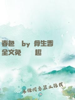 春色無邊by謎骨生香全文免費閱讀筆趣