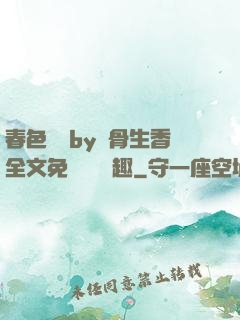 春色無邊by謎骨生香全文免費閱讀筆趣