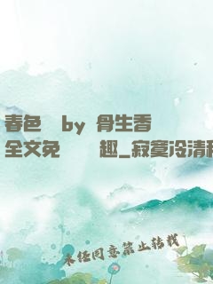 春色無邊by謎骨生香全文免費閱讀筆趣