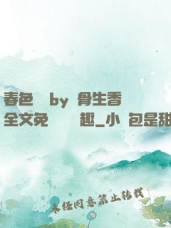 春色無邊by謎骨生香全文免費閱讀筆趣