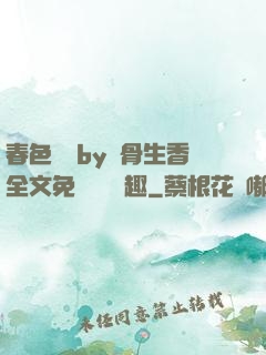 春色無邊by謎骨生香全文免費閱讀筆趣