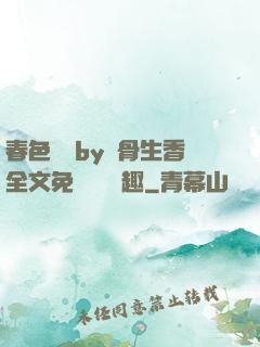 春色無邊by謎骨生香全文免費閱讀筆趣