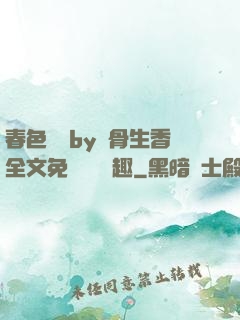 春色無邊by謎骨生香全文免費閱讀筆趣