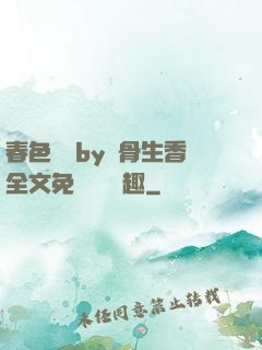 春色無邊by謎骨生香全文免費閱讀筆趣