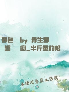 春色無邊by謎骨生香筆趣閣無彈窗