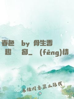 春色無邊by謎骨生香筆趣閣無彈窗