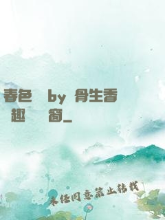 春色無邊by謎骨生香筆趣閣無彈窗