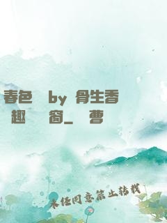 春色無邊by謎骨生香筆趣閣無彈窗