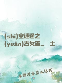 時(shí)空迷途之遠(yuǎn)古女巫