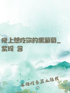 晚上想吃你的黑葡萄