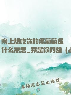 晚上想吃你的黑葡萄是什么意思