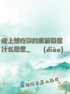 晚上想吃你的黑葡萄是什么意思