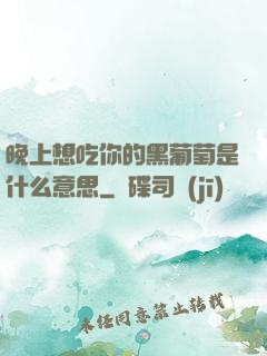 晚上想吃你的黑葡萄是什么意思