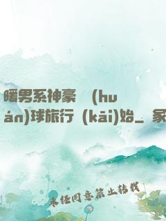 暖男系神豪從環(huán)球旅行開(kāi)始