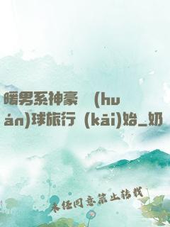 暖男系神豪從環(huán)球旅行開(kāi)始