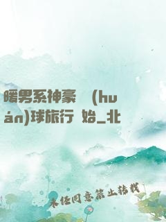 暖男系神豪從環(huán)球旅行開始