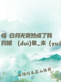 暗戀白月光竟然成了我的相親對(duì)象