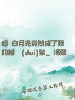 暗戀白月光竟然成了我的相親對(duì)象