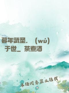 暮年武圣，無(wú)敵于世