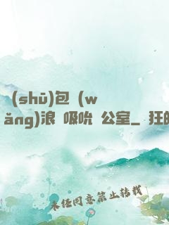 書(shū)包網(wǎng)浪蕩吸吮辦公室