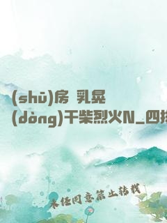 書(shū)房雙乳晃動(dòng)干柴烈火N