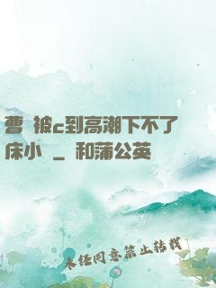 曹穎被c到高潮下不了床小說