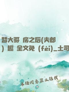 替大哥圓房之后(夫郎)筆趣閣全文免費(fèi)