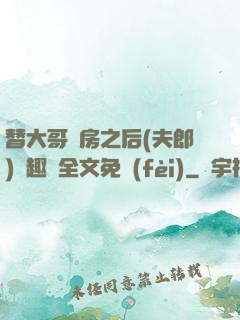替大哥圓房之后(夫郎)筆趣閣全文免費(fèi)