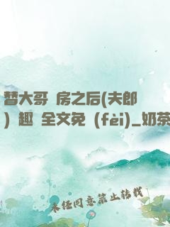 替大哥圓房之后(夫郎)筆趣閣全文免費(fèi)